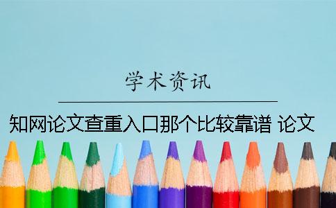 知网论文查重入口那个比较靠谱 论文查重中国知网入口