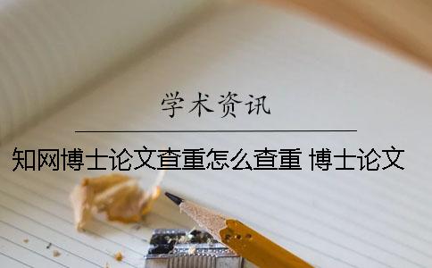 知网博士论文查重怎么查重？ 博士论文已经上传知网