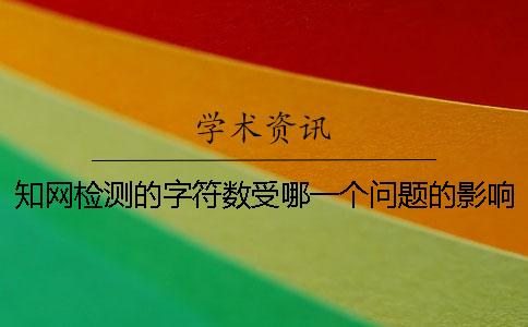 知网检测的字符数受哪一个问题的影响？