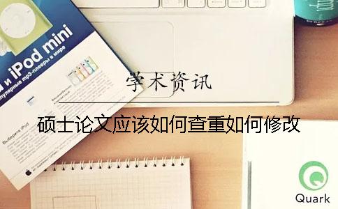 硕士论文应该如何查重如何修改？