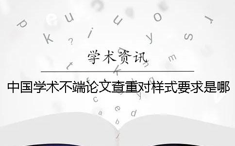 中国学术不端论文查重对样式要求是哪一个？？