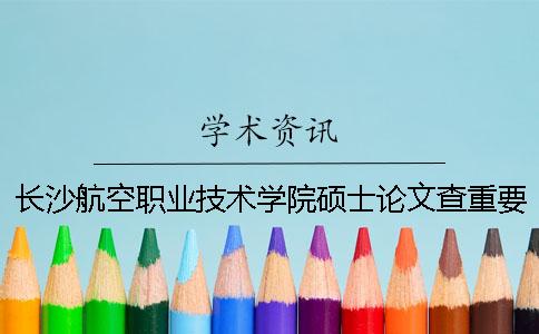 长沙航空职业技术学院硕士论文查重要求及重复率