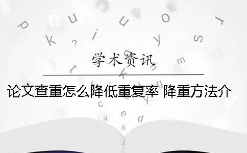 论文查重怎么降低重复率 降重方法介绍！