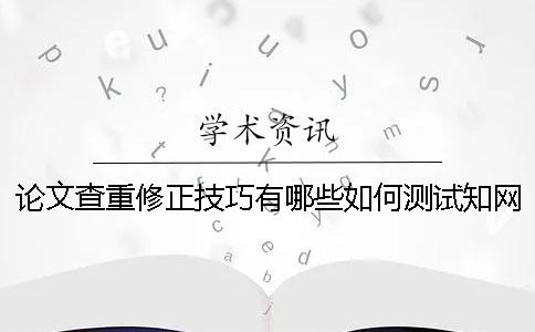 论文查重修正技巧有哪些？如何测试知网查重中的试卷？