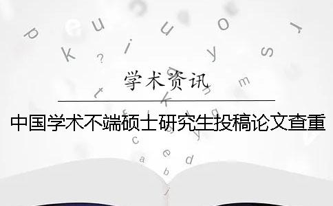 中国学术不端硕士研究生投稿论文查重系统入口
