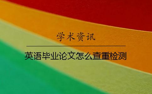 英语毕业论文怎么查重检测