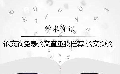 论文狗免费论文查重我推荐！ 论文狗论文查重怎么样