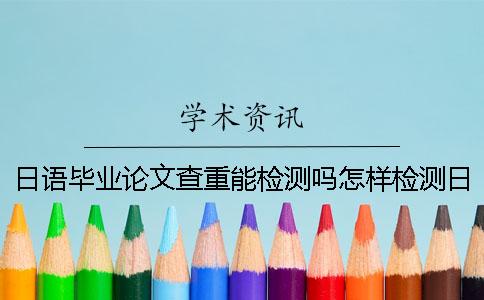 日语毕业论文查重能检测吗怎样检测日语毕业论文查重