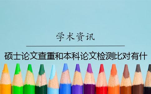 硕士论文查重和本科论文检测比对有什么区别？