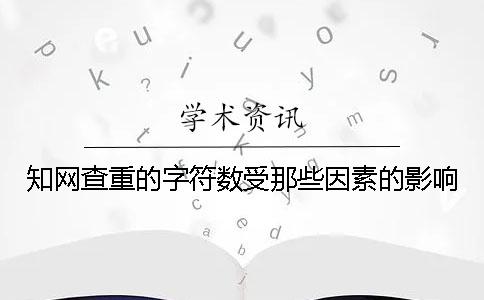 知网查重的字符数受那些因素的影响？