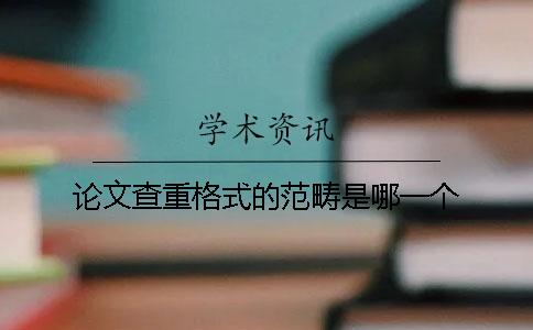论文查重格式的范畴是哪一个？？