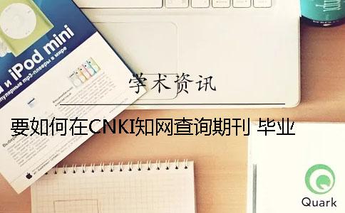 要如何在CNKI知网查询期刊 毕业论文