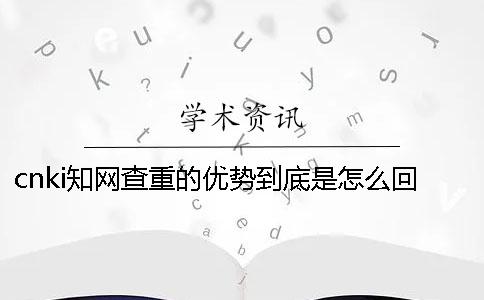 cnki知网查重的优势到底是怎么回事？