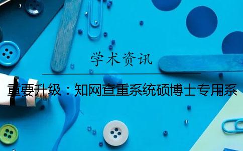 重要升级：知网查重系统硕博士专用系统VIP系统已由5.2升级为5.3版本