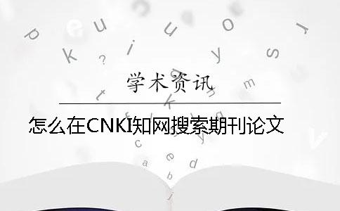 怎么在CNKI知网搜索期刊论文