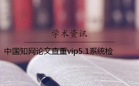中国知网论文查重vip5.1系统检测报告解读一