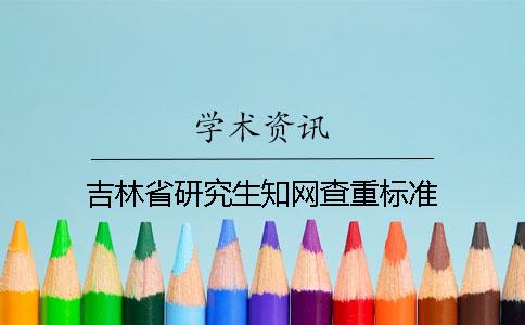 吉林省研究生知网查重标准