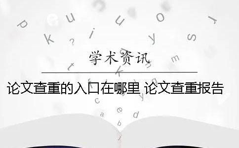 论文查重的入口在哪里？ 论文查重报告在哪里可以找到