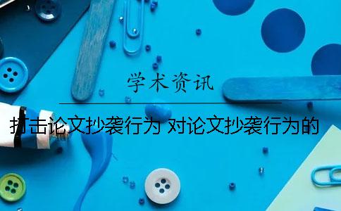 打击论文抄袭行为 对论文抄袭行为的看法800字