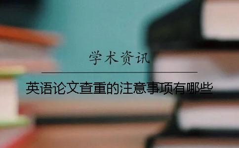 英语论文查重的注意事项有哪些？