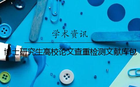 博士研究生高校论文查重检测文献库包含哪些
