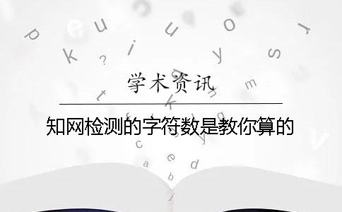 知网检测的字符数是教你算的？