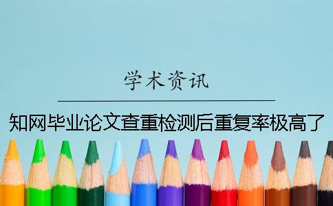 知网毕业论文查重检测后重复率极高了如何解决？