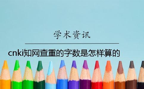 cnki知网查重的字数是怎样算的？