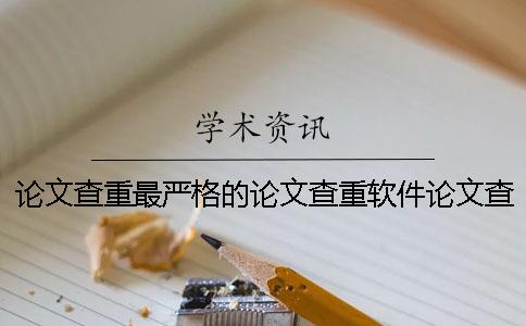 论文查重最严格的论文查重软件论文查重最严格吗