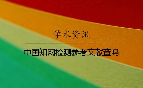 中国知网检测参考文献查吗