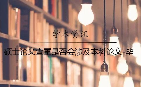 硕士论文查重是否会涉及本科论文-毕业帮知网查重