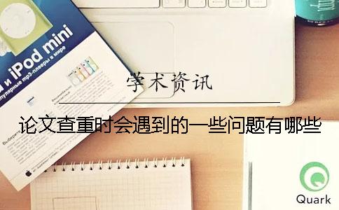 论文查重时会遇到的一些问题有哪些？