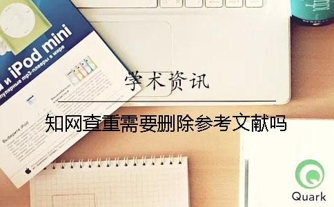 知网查重需要删除参考文献吗？