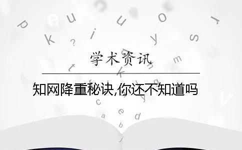 知网降重秘诀,你还不知道吗？