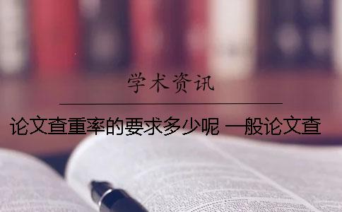 论文查重率的要求多少呢？ 一般论文查重要求不超过多少