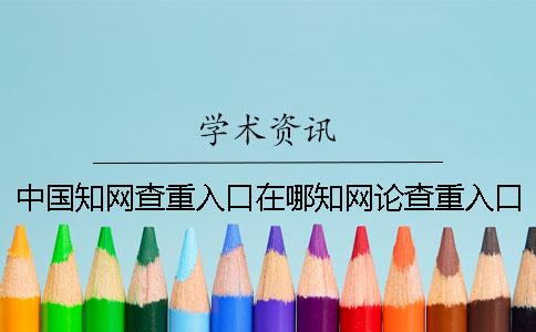 中国知网查重入口在哪知网论查重入口