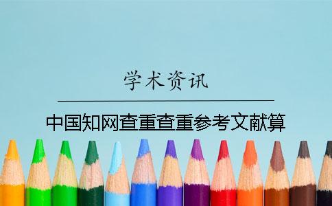 中国知网查重查重参考文献算