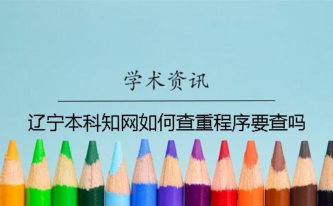 辽宁本科知网如何查重？程序要查吗？
