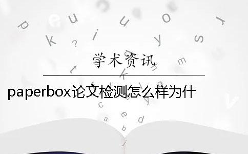 paperbox论文检测怎么样？为什么paperbox论文检测不免费【技巧分享】