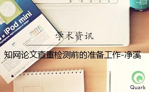 知网论文查重检测前的准备工作-净溪知网查重