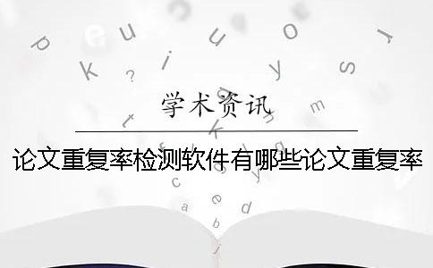 论文重复率检测软件有哪些论文重复率检测软件免费
