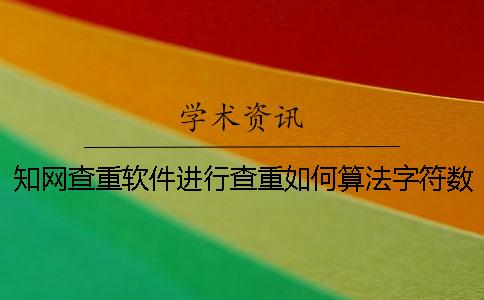 知网查重软件进行查重如何算法字符数数