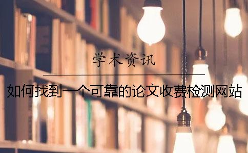 如何找到一个可靠的论文收费检测网站