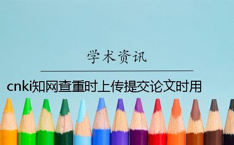 cnki知网查重时上传提交论文时用哪一个样式？
