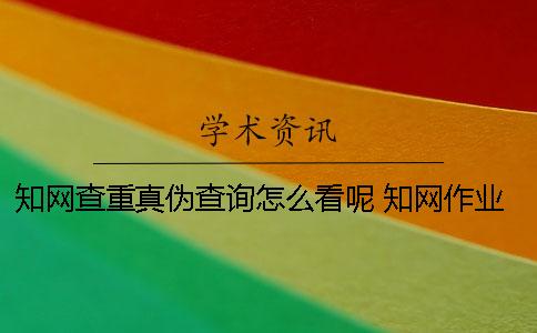 知网查重真伪查询怎么看呢？ 知网作业查重怎么看