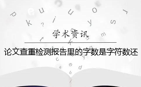 论文查重检测报告里的字数是字符数还是字数