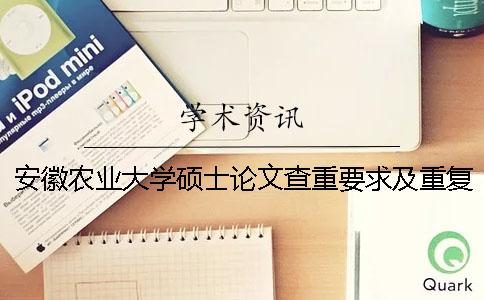 安徽农业大学硕士论文查重要求及重复率 安徽农业大学硕士论文盲审一