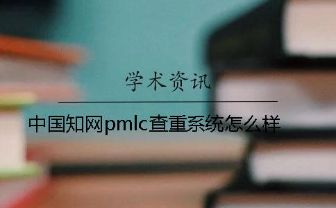 中国知网pmlc查重系统怎么样？