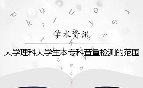 大学理科大学生本专科查重检测的范围