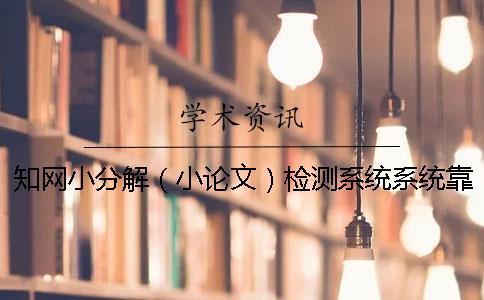 知网小分解（小论文）检测系统系统靠谱吗